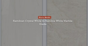 Namibian Crystal White vs Namibia White Marble Guide
